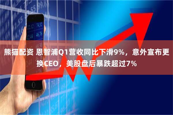 熊猫配资 恩智浦Q1营收同比下滑9%，意外宣布更换CEO，美股盘后暴跌超过7%