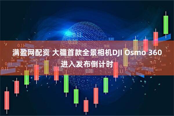 满盈网配资 大疆首款全景相机DJI Osmo 360进入发布倒计时