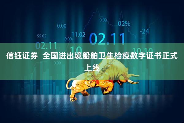 信钰证券  全国进出境船舶卫生检疫数字证书正式上线