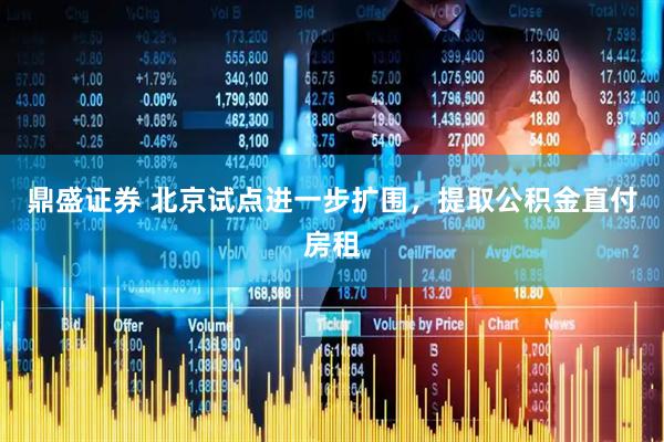 鼎盛证券 北京试点进一步扩围,提取公积金直付房租