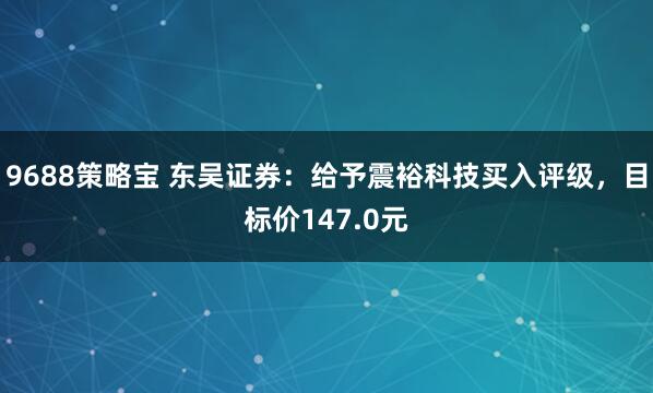 9688策略宝 东吴证券：给予震裕科技买入评级，目标价147.0元