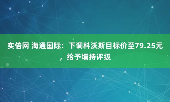 实倍网 海通国际：下调科沃斯目标价至79.25元，给予增持评级