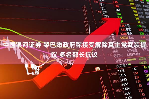 中国银河证券 黎巴嫩政府称接受解除真主党武装提议 多名部长抗议