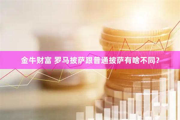 金牛财富 罗马披萨跟普通披萨有啥不同？
