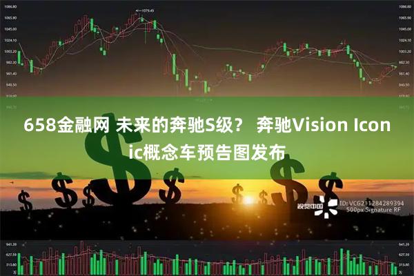658金融网 未来的奔驰S级？ 奔驰Vision Iconic概念车预告图发布