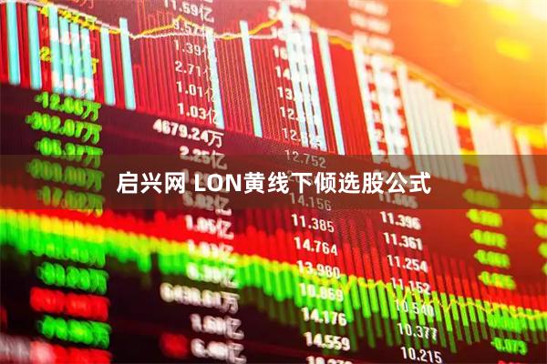 启兴网 LON黄线下倾选股公式