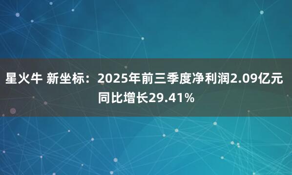 星火牛 新坐标：2025年前三季度净利润2.09亿元 同比增长29.41%