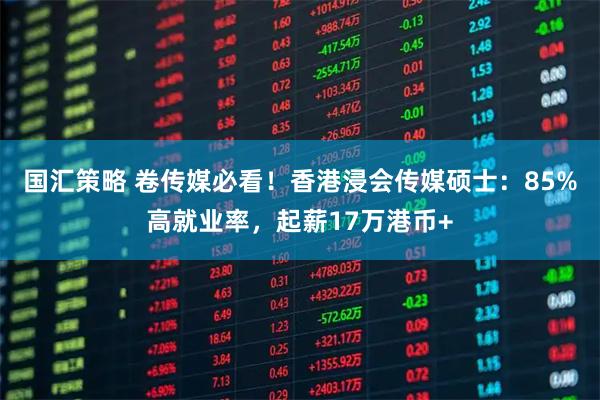 国汇策略 卷传媒必看！香港浸会传媒硕士：85%高就业率，起薪17万港币+