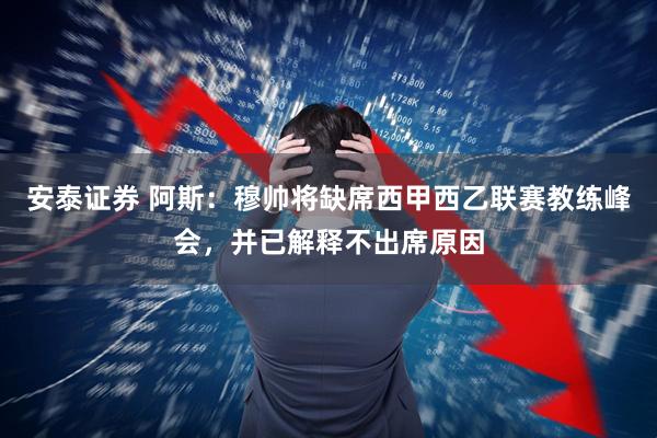 安泰证券 阿斯：穆帅将缺席西甲西乙联赛教练峰会，并已解释不出席原因